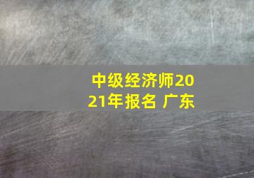 中级经济师2021年报名 广东